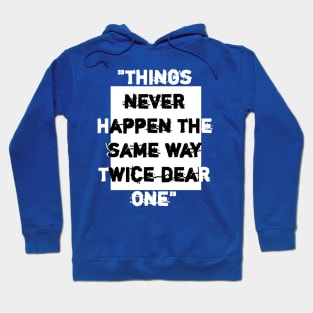 things never happen the same way twice dear one. Hoodie